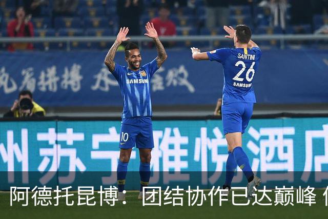 阿德托昆博：团结协作已达巅峰 仍有成长空间